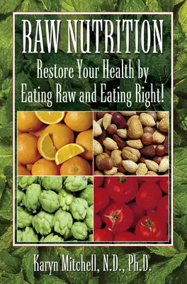 Nutriție crudă: Restaurați-vă sănătatea mâncând crud și mâncând corect! - Raw Nutrition: Restore Your Health by Eating Raw and Eating Right!