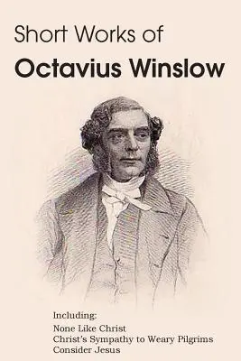 Opere scurte ale lui Octavius Winslow - Nimeni ca Hristos, Simpatia lui Hristos pentru pelerinii obosiți, Consideră-l pe Iisus - Short Works of Octavius Winslow - None Like Christ, Christ's Sympathy to Weary Pilgrims, Consider Jesus