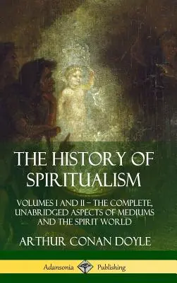 Istoria spiritismului: Volumele I și II ? Aspecte complete și integrale ale mediumilor și ale lumii spiritelor (Hardcover) - The History of Spiritualism: Volumes I and II ? The Complete, Unabridged Aspects of Mediums and the Spirit World (Hardcover)