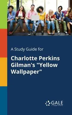 Un ghid de studiu pentru Yellow Wallpaper de Charlotte Perkins Gilman - A Study Guide for Charlotte Perkins Gilman's Yellow Wallpaper