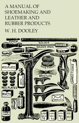 Un manual de cizmărie și produse din piele și cauciuc - A Manual of Shoemaking and Leather and Rubber Products