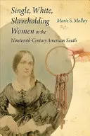 Femei albe, singure, deținătoare de sclavi în sudul Americii secolului al XIX-lea - Single, White, Slaveholding Women in the Nineteenth-Century American South