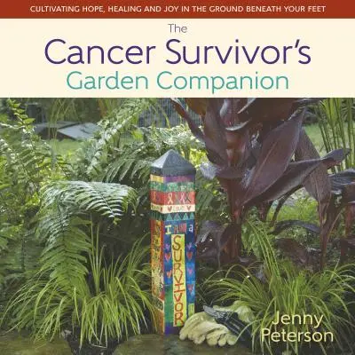 The Cancer Survivor's Garden Companion: Cultivarea speranței, vindecării și bucuriei în pământul de sub picioarele tale - The Cancer Survivor's Garden Companion: Cultivating Hope, Healing and Joy in the Ground Beneath Your Feet