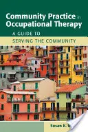 Practica comunitară în terapia ocupațională: A Guide to Serving the Community: A Guide to Serving the Community - Community Practice in Occupational Therapy: A Guide to Serving the Community: A Guide to Serving the Community
