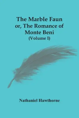 The Marble Faun; Or, The Romance Of Monte Beni (Volumul I) - The Marble Faun; Or, The Romance Of Monte Beni (Volume I)
