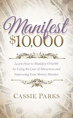 Manifest 10.000 de dolari: Învață cum să manifești 10.000 de dolari folosind legea atracției și îmbunătățindu-ți mentalitatea față de bani - Manifest $10,000: Learn How to Manifest 10,000 by Using the Law of Attraction and Improving Your Money Mindset