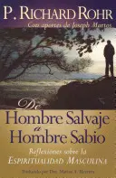 de Hombre Salvaje A Hombre Sabio: Reflexiones Sobre la Espiritualidad Masculina = Călătoria bărbatului sălbatic = The Wild Man's Journey - de Hombre Salvaje A Hombre Sabio: Reflexiones Sobre la Espiritualidad Masculina = The Wild Man's Journey = The Wild Man's Journey