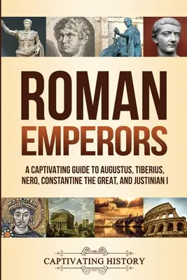 Împărații romani: Un ghid captivant pentru Augustus, Tiberius, Nero, Constantin cel Mare și Iustinian I - Roman Emperors: A Captivating Guide to Augustus, Tiberius, Nero, Constantine the Great, and Justinian I