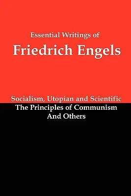 Scrieri esențiale ale lui Friedrich Engels: Socialismul, utopic și științific; Principiile comunismului; și altele - Essential Writings of Friedrich Engels: Socialism, Utopian and Scientific; The Principles of Communism; And Others