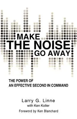 Make the Noise Go Away: Puterea unui comandant secund eficient (The Power of an Effective Second-in-Command) - Make the Noise Go Away: The Power of an Effective Second-in-Command