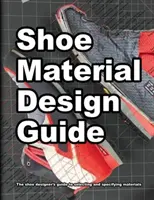 Ghid de proiectare a materialelor pentru încălțăminte: Ghidul complet al designerilor de pantofi pentru selectarea și specificarea materialelor pentru încălțăminte - Shoe Material Design Guide: The shoe designers complete guide to selecting and specifying footwear materials