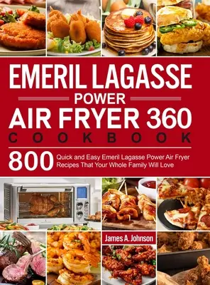 Emeril Lagasse Power Air Fryer 360 Carte de bucate: 800 de rețete rapide și ușoare Emeril Lagasse Power Air Fryer pe care întreaga ta familie le va iubi - Emeril Lagasse Power Air Fryer 360 Cookbook: 800 Quick and Easy Emeril Lagasse Power Air Fryer Recipes That Your Whole Family Will Love