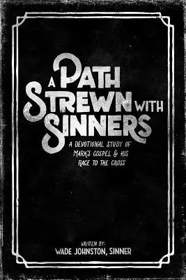 O cale presărată cu păcătoși: Un studiu devoțional al Evangheliei lui Marcu și al cursei sale spre cruce - A Path Strewn with Sinners: A Devotional Study of Mark's Gospel and His Race to the Cross