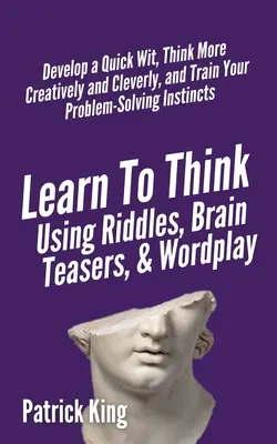 Learn to Think Using Riddles, Brain Teasers, and Wordplay: Dezvoltă un spirit rapid, gândește mai creativ și mai inteligent și antrenează-ți abilitățile de rezolvare a problemelor - Learn to Think Using Riddles, Brain Teasers, and Wordplay: Develop a Quick Wit, Think More Creatively and Cleverly, and Train your Problem-Solving Ins