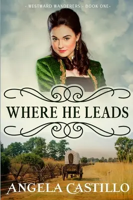Westward Wanderers-Book One: Unde ne conduce: Curat creștin istoric Oregon Trail ficțiune cu romantism - Westward Wanderers-Book One: Where He Leads: Clean Christian Historical Oregon Trail Fiction with Romance