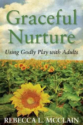 Hrănirea grațioasă: Folosirea jocului evlavios cu adulții - Graceful Nurture: Using Godly Play with Adults
