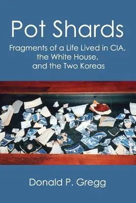 Cioburi de oală: Fragmente dintr-o viață trăită în CIA, la Casa Albă și în cele două Corei - Pot Shards: Fragments of a Life Lived in CIA, the White House, and the Two Koreas