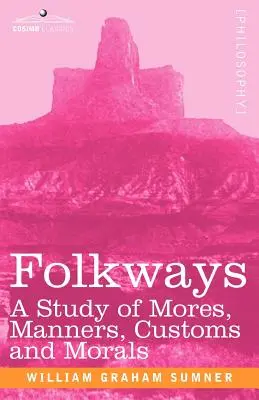 Folkways: Un studiu al moravurilor, manierelor, obiceiurilor și moralei - Folkways: A Study of Mores, Manners, Customs and Morals