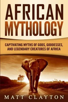 Mitologie africană: Mituri captivante ale zeilor, zeițelor și creaturilor legendare din Africa - African Mythology: Captivating Myths of Gods, Goddesses, and Legendary Creatures of Africa