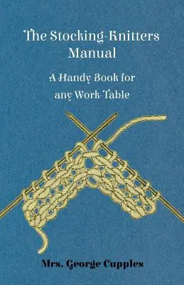 Manualul Stocking-Knitters - O carte utilă pentru orice masă de lucru - The Stocking-Knitters Manual - A Handy Book for Any Work-Table