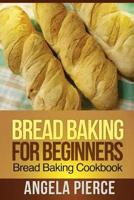 Coacerea pâinii pentru începători: Carte de bucate pentru coacerea pâinii - Bread Baking for Beginners: Bread Baking Cookbook