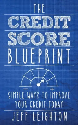 Credit Score Blueprint: Simple Ways To Improve Your Credit Today - The Credit Score Blueprint: Simple Ways To Improve Your Credit Today