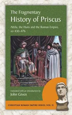 Istoria fragmentară a lui Priscus: Attila, hunii și Imperiul Roman, 430-476 Ad - The Fragmentary History of Priscus: Attila, the Huns and the Roman Empire, Ad 430-476