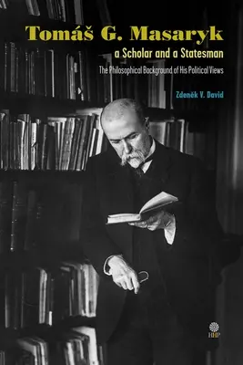 Toms G. Masaryk a Scholar and a Statesman. Contextul filosofic al opiniilor sale politice - Toms G. Masaryk a Scholar and a Statesman. The Philosophical Background of His Political Views