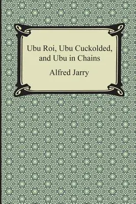 Ubu Roi, Ubu Cuckolded, și Ubu în lanțuri - Ubu Roi, Ubu Cuckolded, and Ubu in Chains
