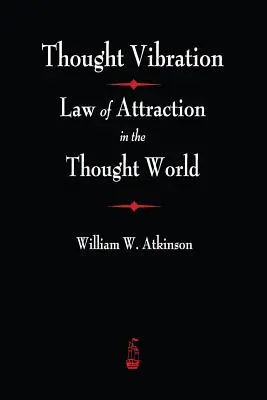 Vibrația gândurilor: Legea atracției în lumea gândurilor - Thought Vibration: The Law of Attraction In The Thought World