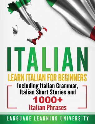Italiană: Învață italiană pentru începători, inclusiv gramatică italiană, povestiri scurte italiene și peste 1000 de fraze italiene - Italian: Learn Italian For Beginners Including Italian Grammar, Italian Short Stories and 1000+ Italian Phrases