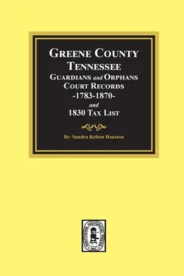 Greene County, Tennessee Înregistrări ale instanțelor de tutelă și orfani 1783-1870 și lista impozitelor 1830. - Greene County, Tennessee Guardians and Orphans Court Records 1783-1870 and 1830 Tax List.