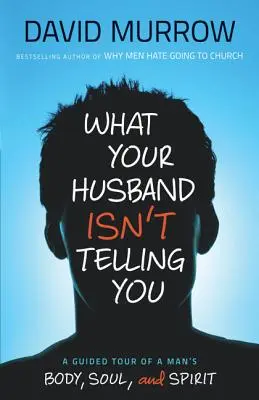 Ce nu îți spune soțul tău: Un tur ghidat al trupului, sufletului și spiritului unui bărbat - What Your Husband Isn't Telling You: A Guided Tour of a Man's Body, Soul, and Spirit