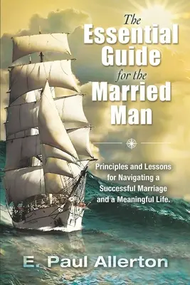Ghidul esențial pentru bărbatul căsătorit: Principii și lecții pentru navigarea într-o căsnicie de succes și o viață plină de sens - The Essential Guide for the Married Man: Principles and Lessons for Navigating a Successful Marriage and a Meaningful Life