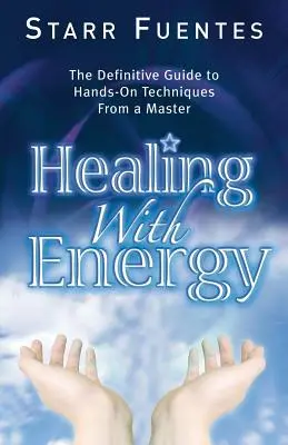 Vindecarea cu energie: Ghidul definitiv al tehnicilor practice de la un maestru: The Definitive Guide to Hands-On Techniques from a Master - Healing with Energy: The Definitive Guide to Hands-On Techniques from a Master