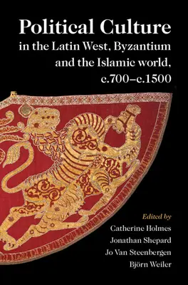 Cultura politică în Occidentul latin, Bizanț și lumea islamică, c.700-c.1500 - Political Culture in the Latin West, Byzantium and the Islamic world, c.700-c.1500