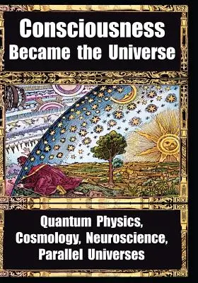 How Consciousness Became the Universe: Fizică cuantică, cosmologie, neuroștiință, universuri paralele - How Consciousness Became the Universe: Quantum Physics, Cosmology, Neuroscience, Parallel Universes
