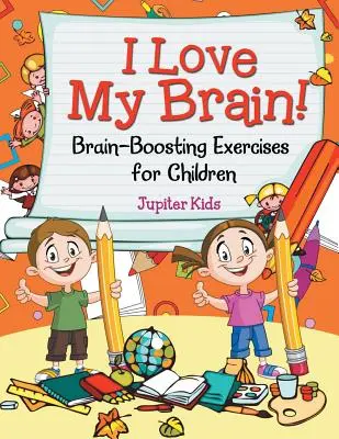 Iubesc creierul meu! (Exerciții de stimulare a creierului pentru copii) (Brain-Boosting Exercises for Children) - I Love My Brain! (Brain-Boosting Exercises for Children)