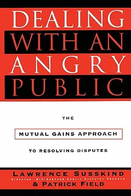 Confruntarea cu un public furios: The Mutual Gains Approach to Resolving Disputes - Dealing with an Angry Public: The Mutual Gains Approach to Resolving Disputes