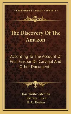 Descoperirea Amazonului: Conform relatării fratelui Gaspar de Carvajal și a altor documente - The Discovery of the Amazon: According to the Account of Friar Gaspar de Carvajal and Other Documents