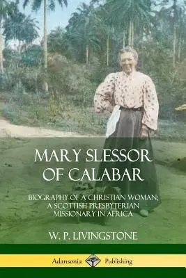 Mary Slessor din Calabar: Biografia unei femei creștine; O misionară prezbiteriană scoțiană în Africa - Mary Slessor of Calabar: Biography of a Christian Woman; A Scottish Presbyterian Missionary in Africa
