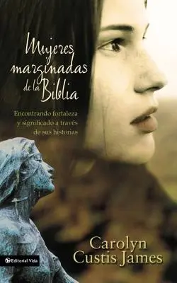 Mujeres Marginadas de la Biblia: Encontrando Fortaleza Y Significado a Travs de Sus Historias = Femeile pierdute ale Bibliei - Mujeres Marginadas de la Biblia: Encontrando Fortaleza Y Significado a Travs de Sus Historias = Lost Women of the Bible