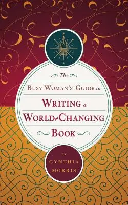 The Busy Woman's Guide to Writing a World-Changing Book (Ghidul femeii ocupate pentru scrierea unei cărți care să schimbe lumea) - The Busy Woman's Guide to Writing a World-Changing Book
