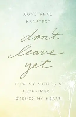 Nu pleca încă: Cum boala Alzheimer a mamei mele mi-a deschis inima - Don't Leave Yet: How My Mother's Alzheimer's Opened My Heart