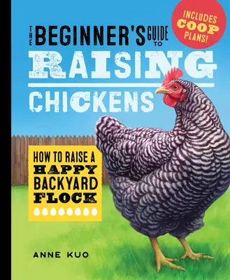Ghidul începătorului pentru creșterea găinilor: Cum să crești o turmă fericită în curte - The Beginner's Guide to Raising Chickens: How to Raise a Happy Backyard Flock
