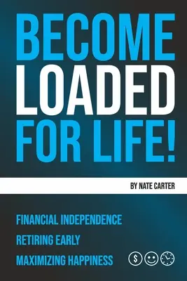 Become Loaded for Life: Independență financiară, pensionare timpurie, maximizarea fericirii - Become Loaded for Life: Financial Independence, Retiring Early, Maximizing Happiness