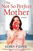 The Not So Perfect Mother: O comedie romantică plăcută despre paternitate - The Not So Perfect Mother: A Feel Good Romantic Comedy about Parenthood