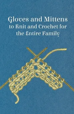 Mănuși și mănuși de tricotat și croșetat pentru întreaga familie (Gloves and Mittens to Knit and Crochet for the Entire Family) - Gloves and Mittens to Knit and Crochet for the Entire Family