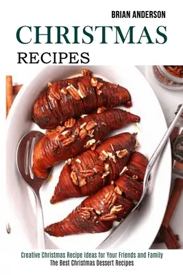Rețete de Crăciun: Idei creative de rețete de Crăciun pentru prietenii și familia ta (Cele mai bune rețete de deserturi de Crăciun) - Christmas Recipes: Creative Christmas Recipe Ideas for Your Friends and Family (The Best Christmas Dessert Recipes)