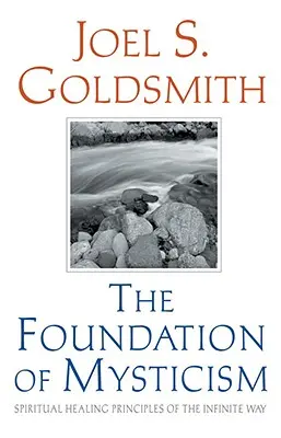 Fundamentul misticismului: Principiile vindecării spirituale ale Căii Infinite - The Foundation of Mysticism: Spiritual Healing Principles of the Infinite Way